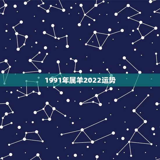 1991年属羊2022运势,2022年属羊人的全年运势 1991年属羊2022运势,2022年属羊人的全年运势