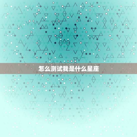 怎么测试我是什么星座,怎么测试自己的星座,不要把日期列出来,我忘了自己 怎么测试我是什么星座,怎么测试自己的星座,不要把日期列出来,我忘了自己