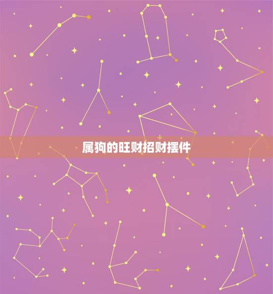 属狗的旺财招财摆件,属狗的戴什么玉吊坠好 属狗的旺财招财摆件,属狗的戴什么玉吊坠好