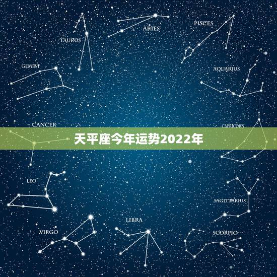 天平座今年运势2022年,天枰座今年的运势 天平座今年运势2022年,天枰座今年的运势