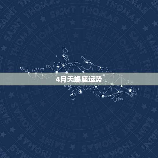 4月天蝎座运势,天蝎座四月势气是什么? 4月天蝎座运势,天蝎座四月势气是什么?