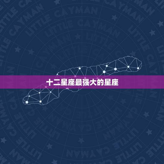 十二星座最强大的星座,12星座中战斗力最强的是哪个星座 十二星座最强大的星座,12星座中战斗力最强的是哪个星座