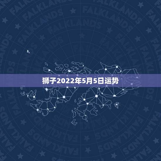 狮子2022年5月5日运势,狮子座在2o丨5年全年运势 狮子2022年5月5日运势,狮子座在2o丨5年全年运势