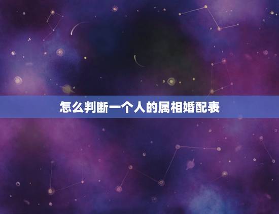 怎么判断一个人的属相婚配表，属相婚配