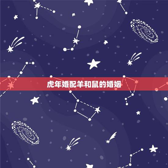 虎年婚配羊和鼠的婚姻，属虎跟属鼠能结婚吗