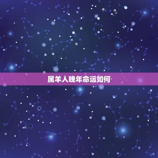 属羊人晚年命运如何，67年属羊女的晚年命运
