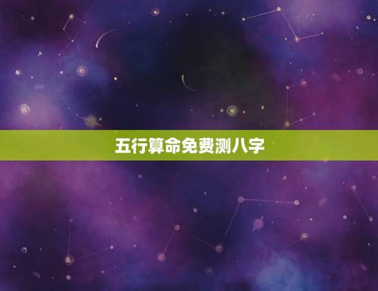 五行算命免费测八字,生辰八字算命免费测试 五行算命免费测八字,生辰八字算命免费测试
