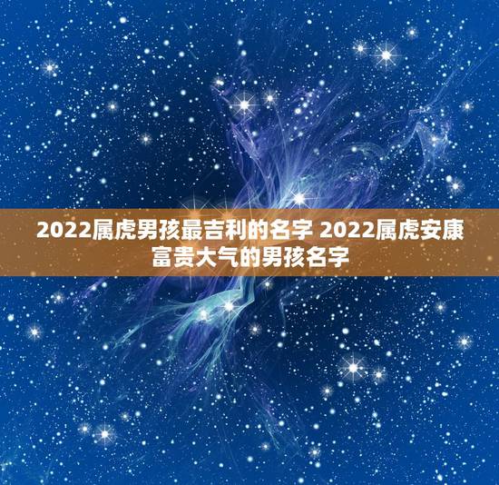 2022属虎男孩最吉利的名字 2022属虎安康富贵大气的男孩名字