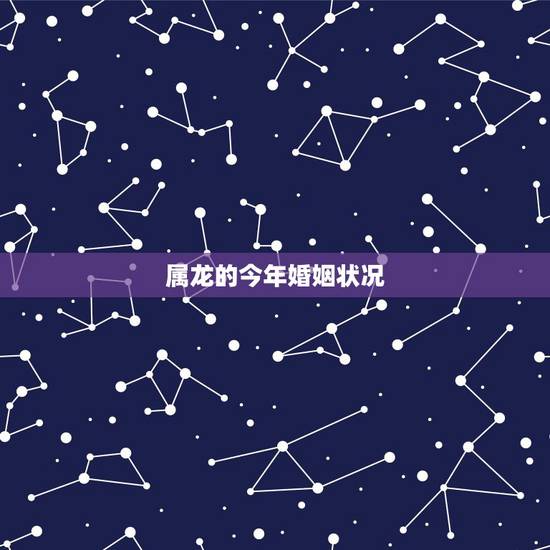 属龙的今年婚姻状况,属龙人2022 年运势运程 属龙的今年婚姻状况,属龙人2022 年运势运程