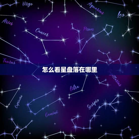怎么看星盘落在哪里，如何看自己的星盘落在哪里