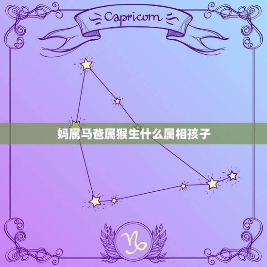 妈属马爸属猴生什么属相孩子，爸爸妈妈都是属马的，有一个属猴的女儿，再生
