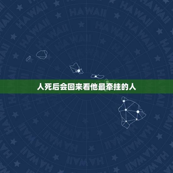 人死后会回来看他最牵挂的人,人死后还能陪伴自己挂念的人一生吗? 人死后会回来看他最牵挂的人,人死后还能陪伴自己挂念的人一生吗?
