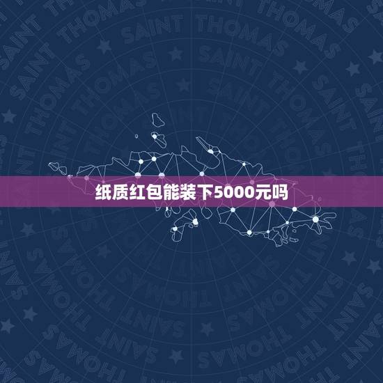 纸质红包能装下5000元吗，纸质红包的好处和坏处