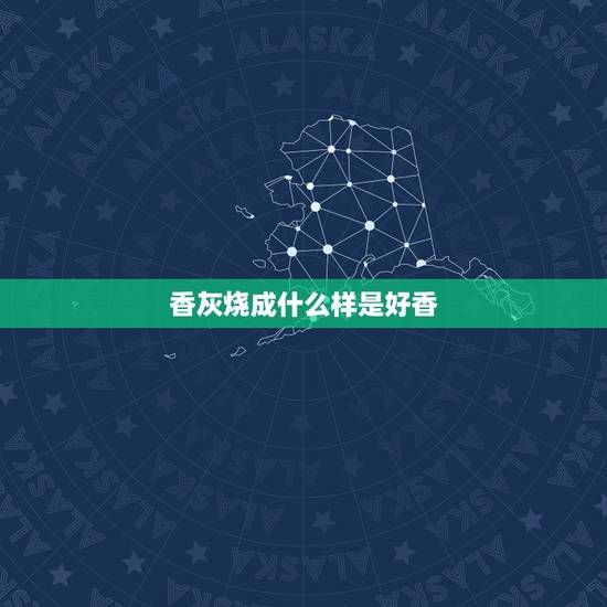 香灰烧成什么样是好香，香灰正常情况下是什么颜色的？