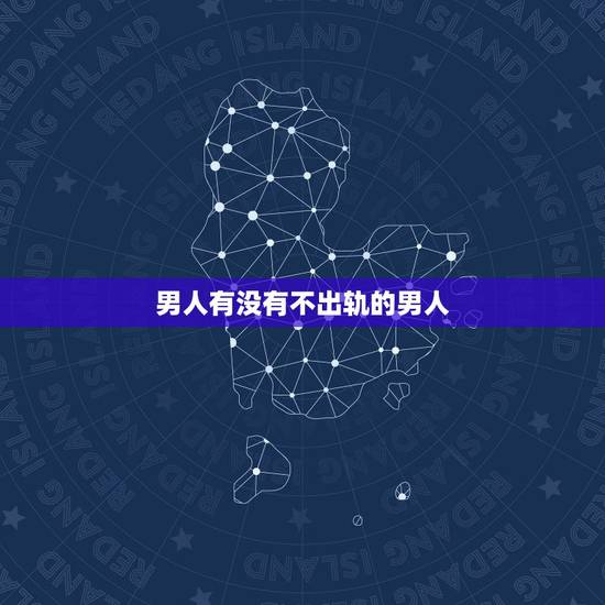 男人有没有不出轨的男人，有结婚了不出轨的男人吗