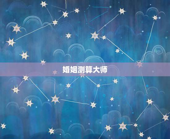 婚姻测算大师,请大师测算婚姻 婚姻测算大师,请大师测算婚姻