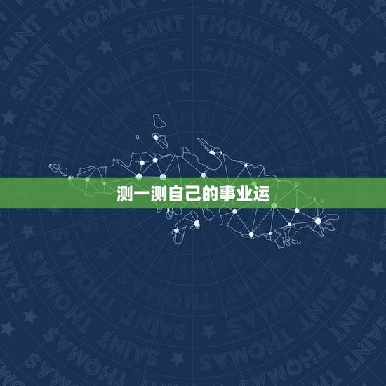 测一测自己的事业运,我想测测我今年的运气如何 测一测自己的事业运,我想测测我今年的运气如何