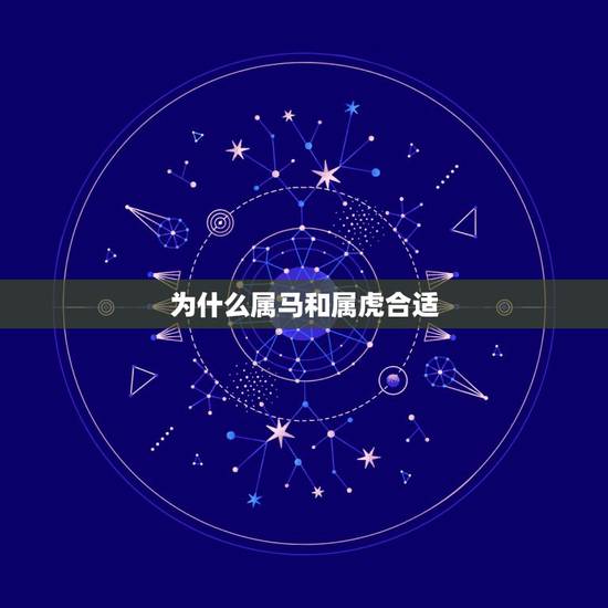 为什么属马和属虎合适,男属马女属虎婚姻相配吗 为什么属马和属虎合适,男属马女属虎婚姻相配吗
