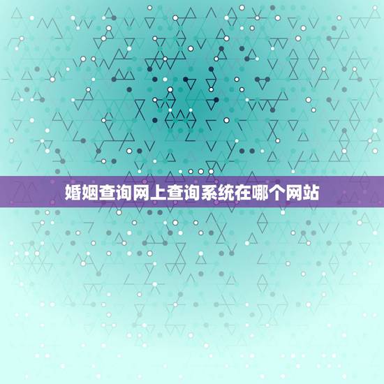 婚姻查询网上查询系统在哪个网站,结婚证查询网上查询系统 婚姻查询网上查询系统在哪个网站,结婚证查询网上查询系统