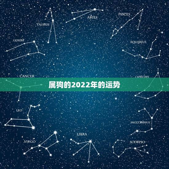 属狗的2022年的运势,2022年属狗人的全年运势 属狗的2022年的运势,2022年属狗人的全年运势