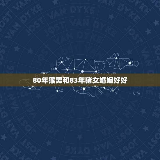 80年猴男和83年猪女婚姻好好(幸福美满的方法)