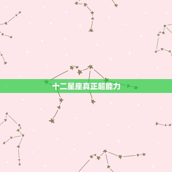 十二星座真正超能力,十二星座异能是什么 十二星座真正超能力,十二星座异能是什么