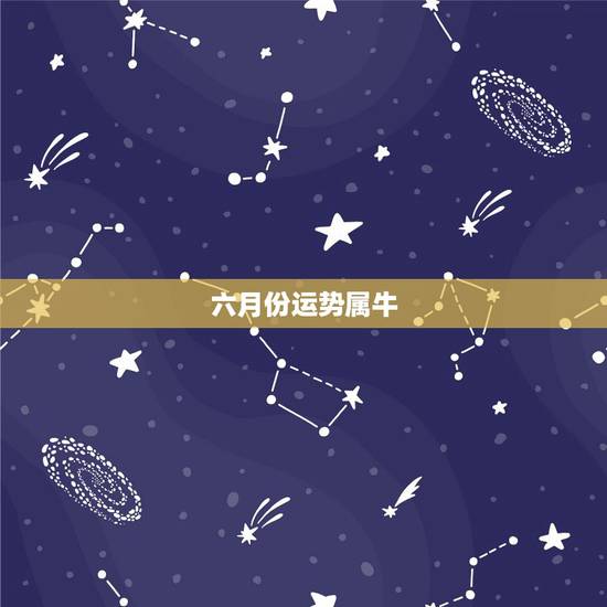 六月份运势属牛,星座运势属牛六月份 六月份运势属牛,星座运势属牛六月份