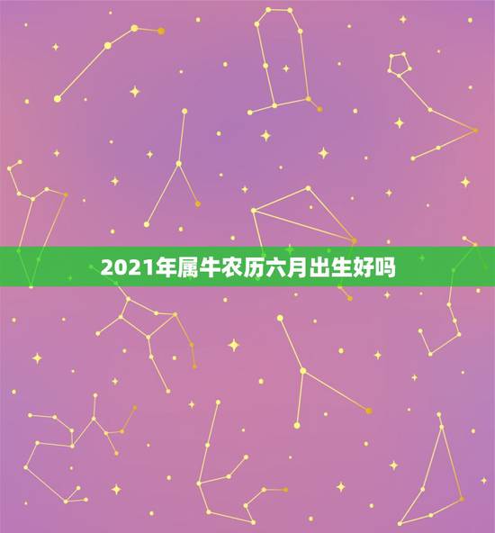2021年属牛农历六月出生好吗，牛几月份出生最好2021