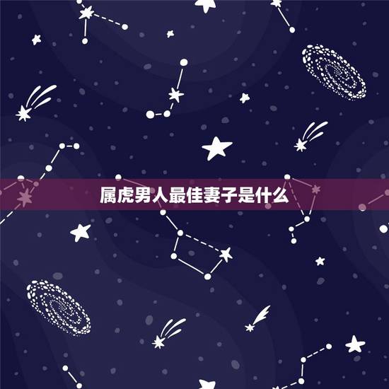 属虎男人最佳妻子是什么，属虎的男人应该找个属什么的女人合适？