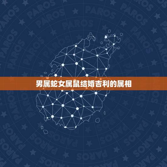 男属蛇女属鼠结婚吉利的属相，89男属蛇，96女属鼠结婚好吗？