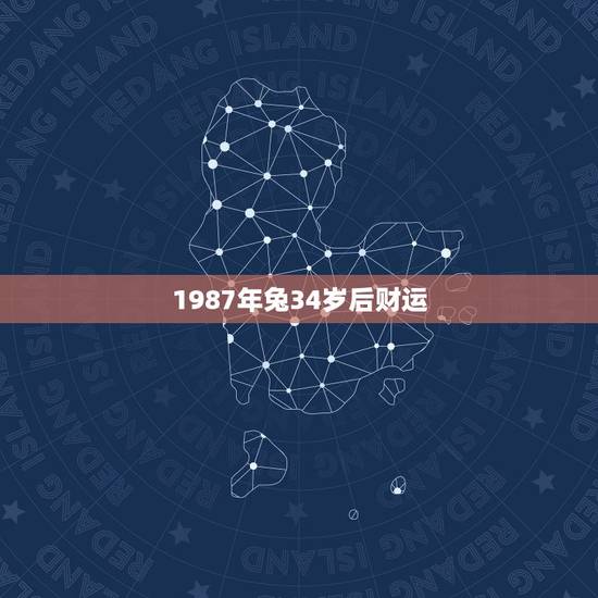 1987年兔34岁后财运,87年兔男一生财运 1987年兔34岁后财运,87年兔男一生财运