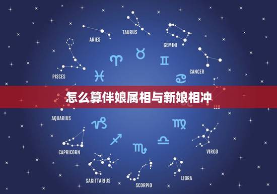 怎么算伴娘属相与新娘相冲，新娘伴娘属相相冲怎么办