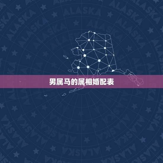 男属马的属相婚配表，男马的更佳属相婚配表