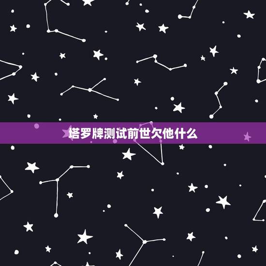 塔罗牌测试前世欠他什么,塔罗牌在线占卜,你的前世是什么 塔罗牌测试前世欠他什么,塔罗牌在线占卜,你的前世是什么