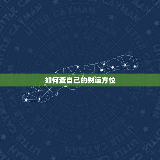 如何查自己的财运方位,怎么知道自己的财神方位? 如何查自己的财运方位,怎么知道自己的财神方位?