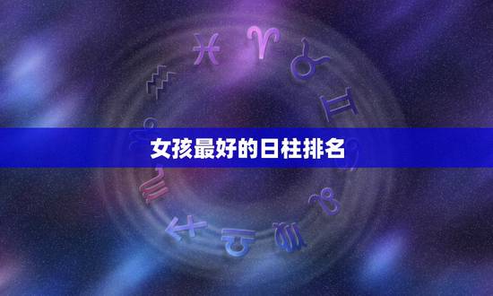 女孩最好的日柱排名，什么八字的女人命好