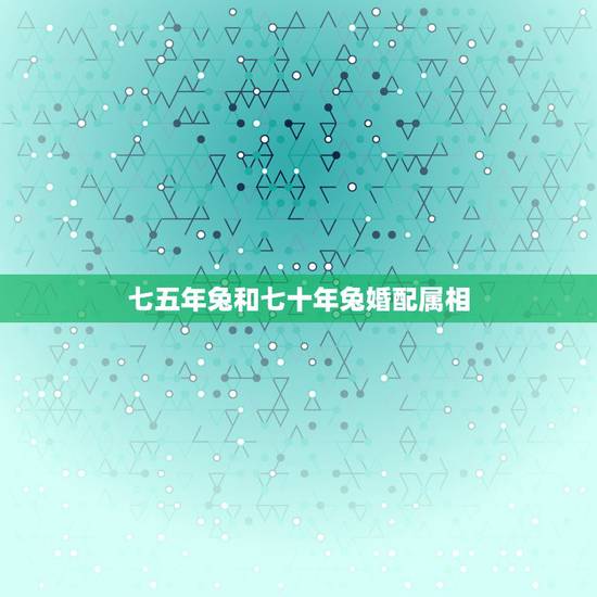 七五年兔和七十年兔婚配属相,我1975年的属兔配什么属相最好 七五年兔和七十年兔婚配属相,我1975年的属兔配什么属相最好