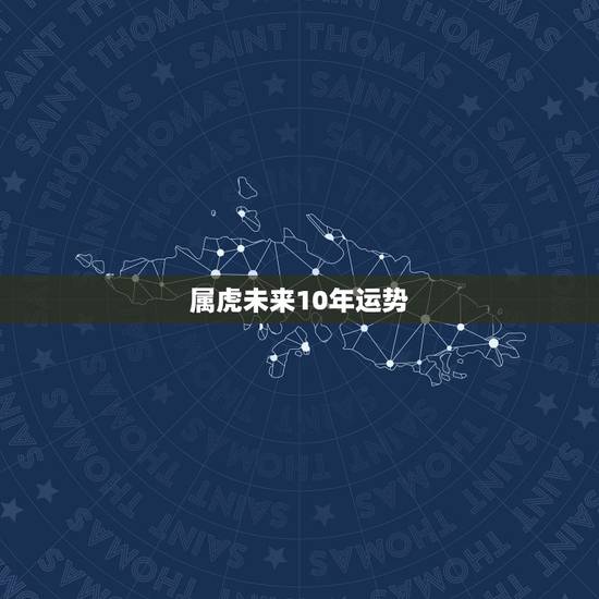 属虎未来10年运势，属虎巨蟹座未来10年运势