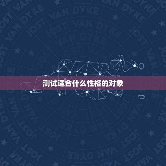 测试适合什么性格的对象,哪种性格的人适合做软件测试员 测试适合什么性格的对象,哪种性格的人适合做软件测试员