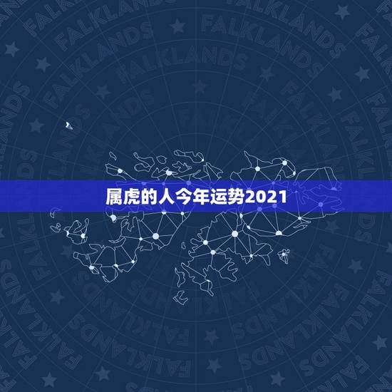 属虎的人今年运势2021，属虎人2021年运势及运程每月运程