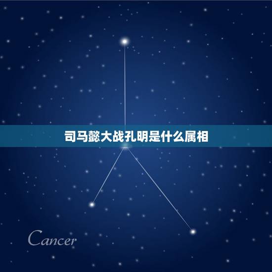 司马懿大战孔明是什么属相，诸葛亮与司马懿的故事