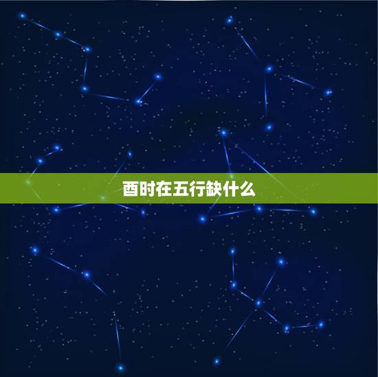 酉时在五行缺什么，壁上土命五行缺什么