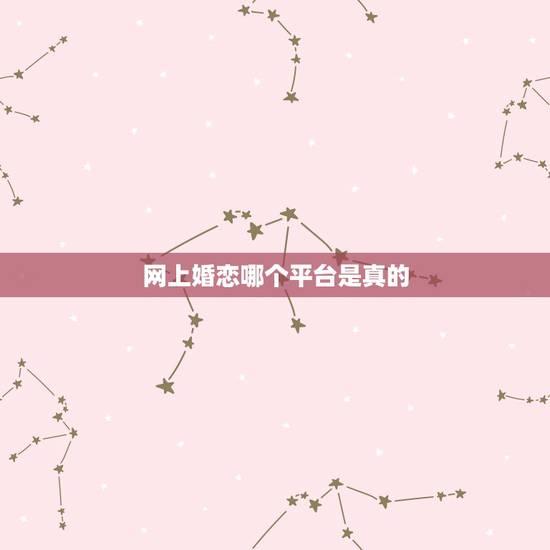 网上婚恋哪个平台是真的,现在网上的婚恋平台都真实吗? 网上婚恋哪个平台是真的,现在网上的婚恋平台都真实吗?