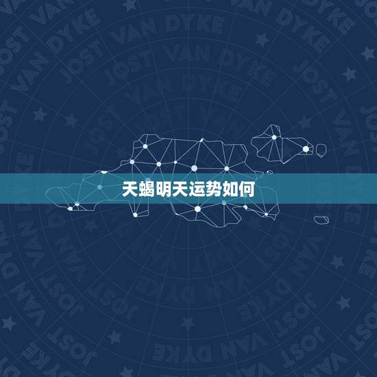 天蝎明天运势如何,明天天蝎座怎么办? 天蝎明天运势如何,明天天蝎座怎么办?