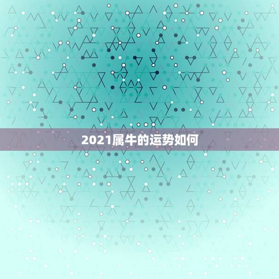 2021属牛的运势如何,85年属牛2021年运势 2021属牛的运势如何,85年属牛2021年运势