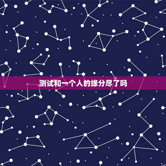 测试和一个人的缘分尽了吗，测二人缘分是否已尽