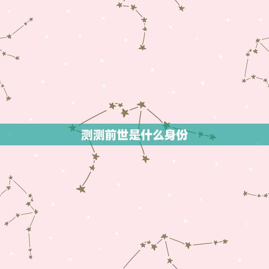 测测前世是什么身份,如何知道人的前世 测测前世是什么身份,如何知道人的前世