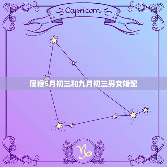 属猴5月初三和九月初三男女婚配，属猴的属相婚配表
