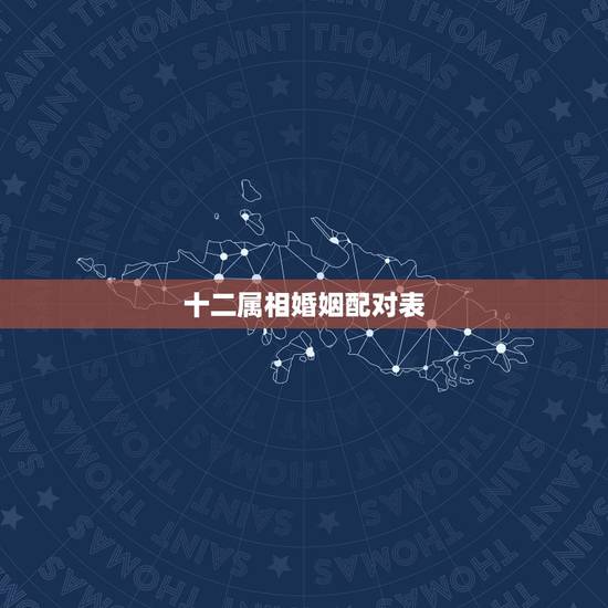 十二属相婚姻配对表,十二属相婚配 十二属相婚姻配对表,十二属相婚配
