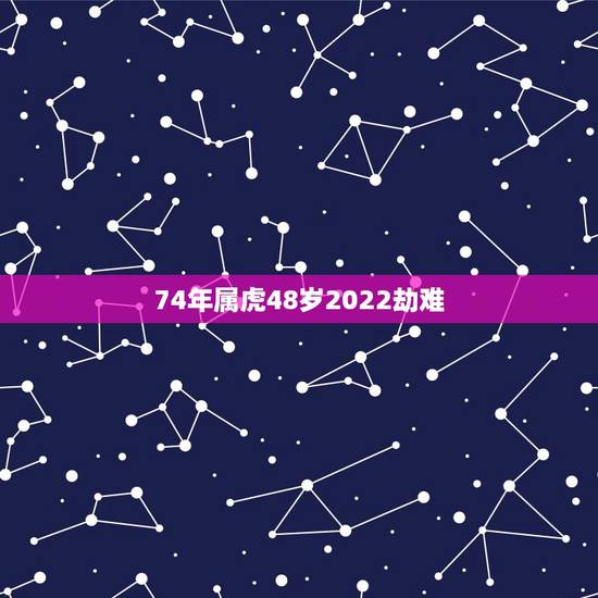 74年属虎48岁2022劫难,74年属虎今年有灾难吗? 74年属虎48岁2022劫难,74年属虎今年有灾难吗?